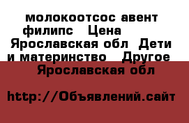 молокоотсос авент филипс › Цена ­ 700 - Ярославская обл. Дети и материнство » Другое   . Ярославская обл.